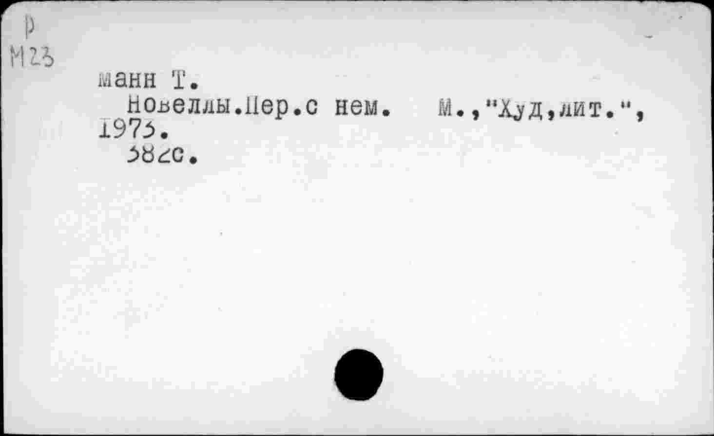 ﻿манн T.
Но^еллы.Hep.с нем.	М.,“Худ,дит.
197>.
^>0гс.